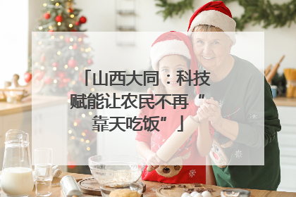 山西大同：科技赋能让农民不再“靠天吃饭”