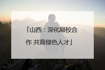 山西：深化局校合作 共育绿色人才