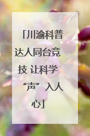 川渝科普达人同台竞技 让科学“声”入人心