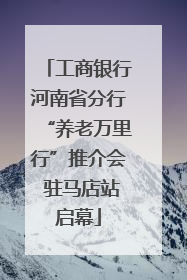 工商银行河南省分行“养老万里行”推介会 驻马店站启幕