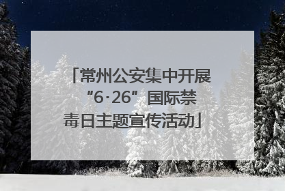 常州公安集中开展“6･26”国际禁毒日主题宣传活动
