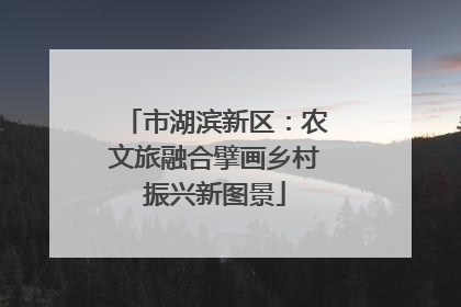 市湖滨新区：农文旅融合擘画乡村振兴新图景