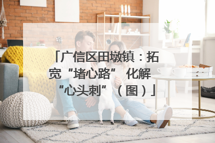广信区田墩镇：拓宽“堵心路” 化解“心头刺”（图）