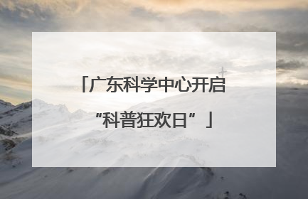 广东科学中心开启“科普狂欢日”
