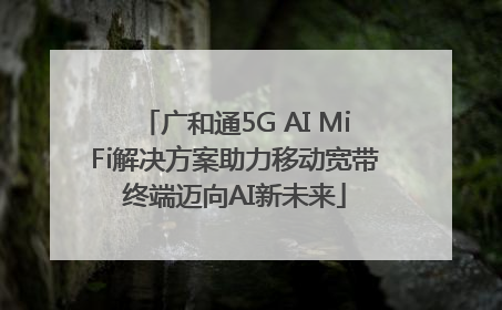 广和通5G AI MiFi解决方案助力移动宽带终端迈向AI新未来