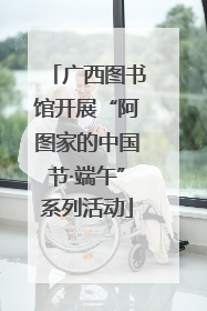 广西图书馆开展“阿图家的中国节·端午”系列活动