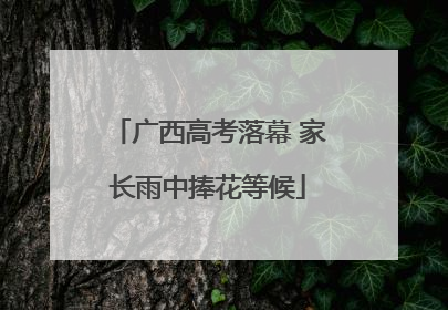 广西高考落幕 家长雨中捧花等候