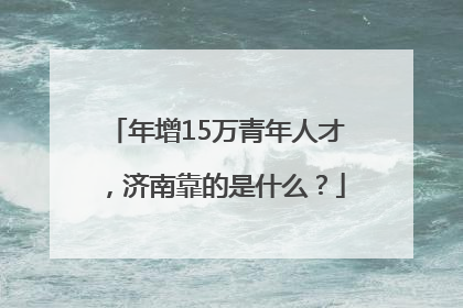 年增15万青年人才，济南靠的是什么？
