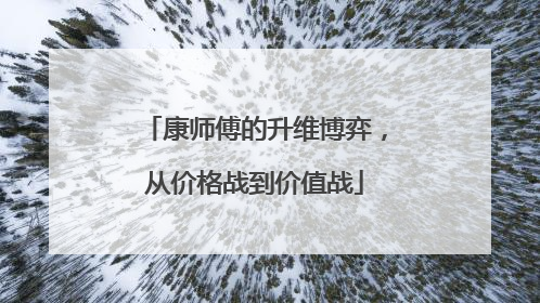 康师傅的升维博弈，从价格战到价值战
