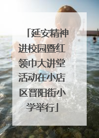 延安精神进校园暨红领巾大讲堂活动在小店区晋阳街小学举行