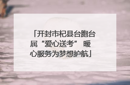 开封市杞县台胞台属“爱心送考” 暖心服务为梦想护航