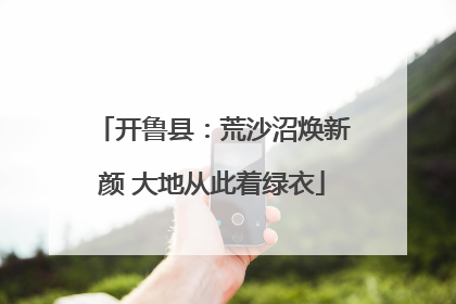 开鲁县：荒沙沼焕新颜 大地从此着绿衣