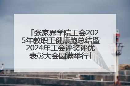 张家界学院工会2025年教职工健康跑总结暨2024年工会评奖评优表彰大会圆满举行