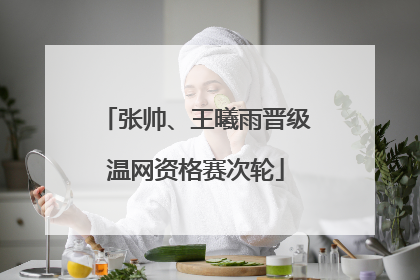 张帅、王曦雨晋级温网资格赛次轮