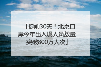 提前30天！北京口岸今年出入境人员数量突破800万人次