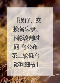 换俘、交换备忘录、下轮谈判时间 乌公布第二轮俄乌谈判细节