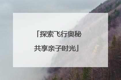探索飞行奥秘 共享亲子时光