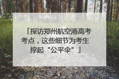 探访郑州航空港高考考点，这些细节为考生撑起“公平伞”