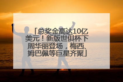 总奖金高达10亿美元！新版世俱杯下周华丽登场，梅西、姆巴佩等巨星齐聚