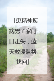 患精神疾病男子家门口走失，蓝天救援队帮找回