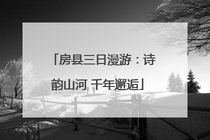 房县三日漫游：诗韵山河 千年邂逅