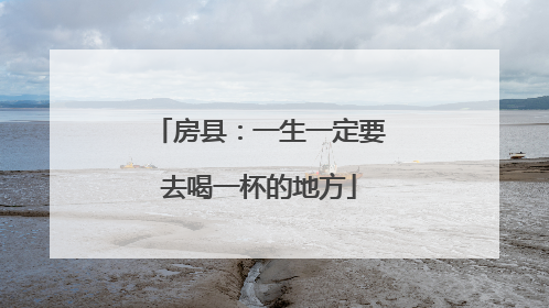 房县：一生一定要去喝一杯的地方