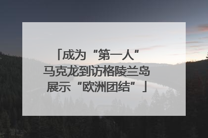 成为“第一人” 马克龙到访格陵兰岛展示“欧洲团结”