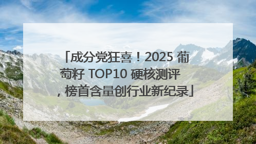 成分党狂喜！2025 葡萄籽 TOP10 硬核测评，榜首含量创行业新纪录
