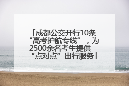 成都公交开行10条“高考护航专线”，为2500余名考生提供“点对点”出行服务
