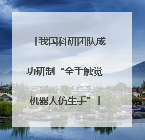我国科研团队成功研制“全手触觉机器人仿生手”