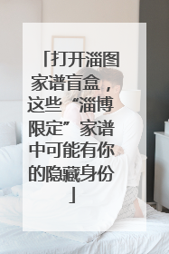 打开淄图家谱盲盒，这些“淄博限定”家谱中可能有你的隐藏身份