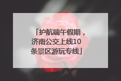 护航端午假期，济南公交上线10条景区游玩专线