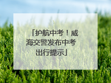 护航中考！威海交警发布中考出行提示