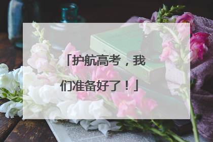 护航高考，我们准备好了！