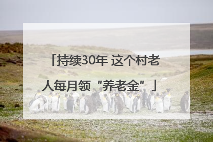 持续30年 这个村老人每月领“养老金”