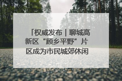 权威发布｜聊城高新区“顾乡平野”片区成为市民城郊休闲全新目的地