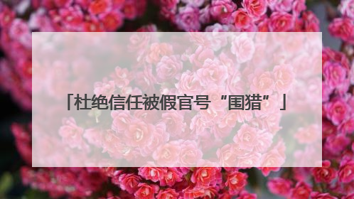 杜绝信任被假官号“围猎”