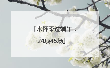 来怀柔过端午：24项45场