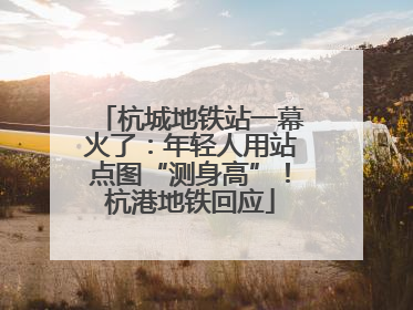 杭城地铁站一幕火了：年轻人用站点图“测身高”！杭港地铁回应