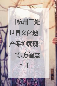 杭州三处世界文化遗产保护展现“东方智慧”