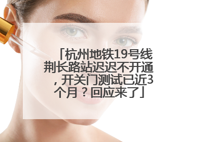 杭州地铁19号线荆长路站迟迟不开通，开关门测试已近3个月？回应来了