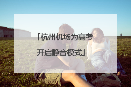 杭州机场为高考开启静音模式