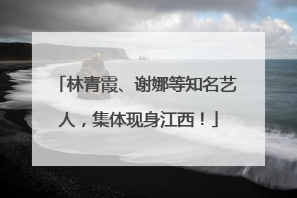 林青霞、谢娜等知名艺人，集体现身江西！