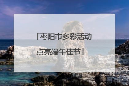 枣阳市多彩活动点亮端午佳节