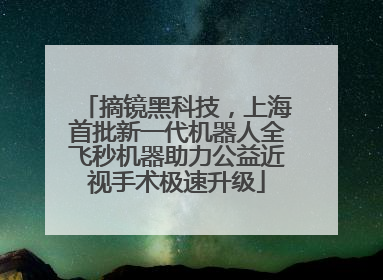 摘镜黑科技，上海首批新一代机器人全飞秒机器助力公益近视手术极速升级