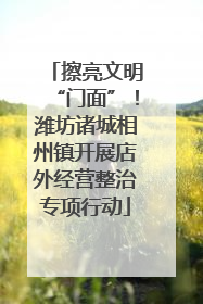 擦亮文明“门面”！潍坊诸城相州镇开展店外经营整治专项行动
