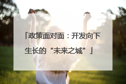 政策面对面：开发向下生长的“未来之城”