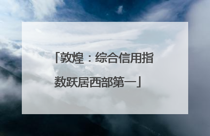 敦煌：综合信用指数跃居西部第一