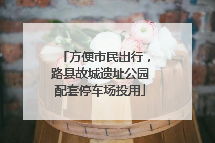 方便市民出行，路县故城遗址公园配套停车场投用