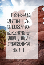 文化书院进行时｜东街社区举办面点技能培训班，助力居民就业创业！